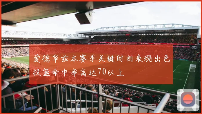 爱德华兹本赛季关键时刻表现出色投篮命中率高达70以上