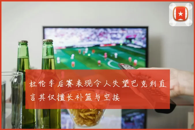 杜伦季后赛表现令人失望巴克利直言其仅擅长补篮与空接