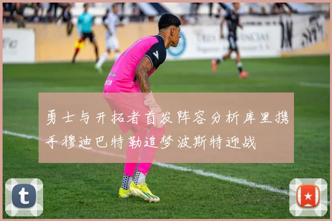 勇士与开拓者首发阵容分析库里携手穆迪巴特勒追梦波斯特迎战