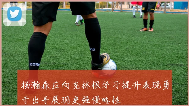 杨瀚森应向克林根学习提升表现勇于出手展现更强侵略性