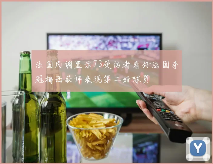 法国民调显示73受访者看好法国夺冠梅西获评表现第二好球员