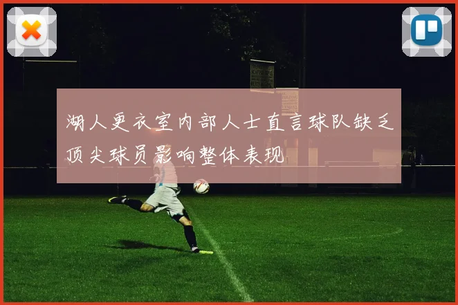 湖人更衣室内部人士直言球队缺乏顶尖球员影响整体表现