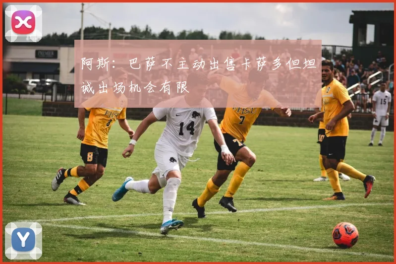 阿斯：巴萨不主动出售卡萨多但坦诚出场机会有限